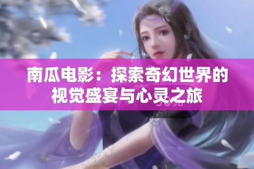 南瓜电影：探索奇幻世界的视觉盛宴与心灵之旅