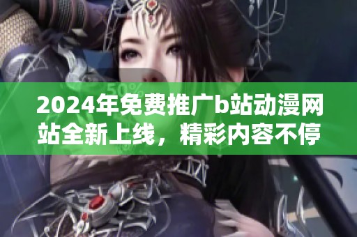2024年免费推广b站动漫网站全新上线，精彩内容不停歇