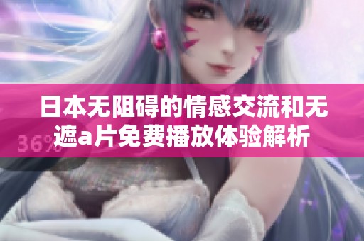 日本无阻碍的情感交流和无遮a片免费播放体验解析