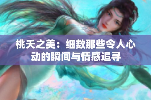 桃夭之美：细数那些令人心动的瞬间与情感追寻
