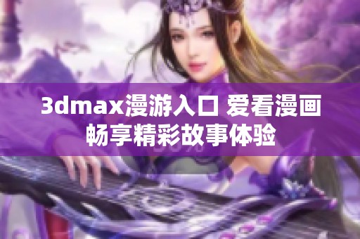 3dmax漫游入口 爱看漫画畅享精彩故事体验