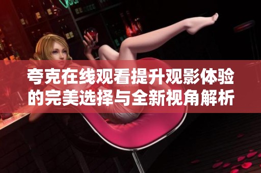 夸克在线观看提升观影体验的完美选择与全新视角解析