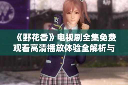 《野花香》电视剧全集免费观看高清播放体验全解析与推荐