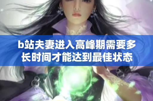 b站夫妻进入高峰期需要多长时间才能达到最佳状态