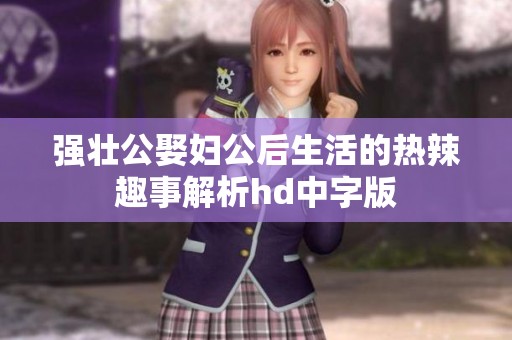 强壮公娶妇公后生活的热辣趣事解析hd中字版