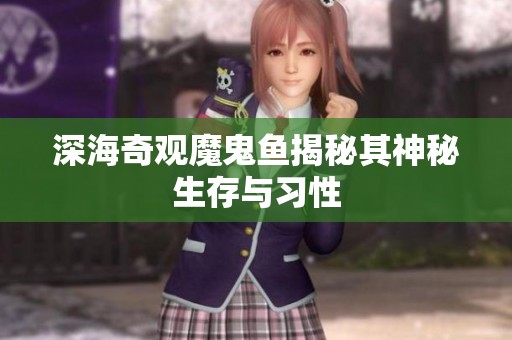 深海奇观魔鬼鱼揭秘其神秘生存与习性