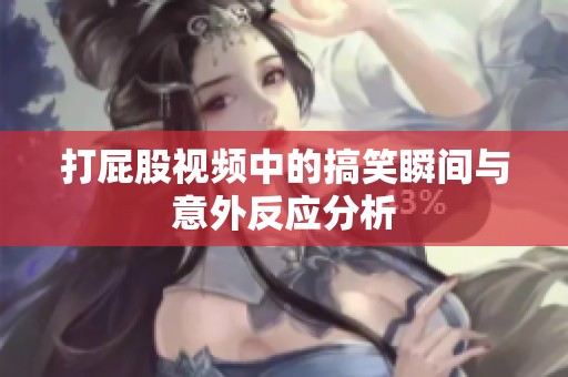 打屁股视频中的搞笑瞬间与意外反应分析