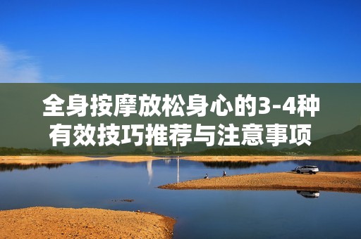 全身按摩放松身心的3-4种有效技巧推荐与注意事项