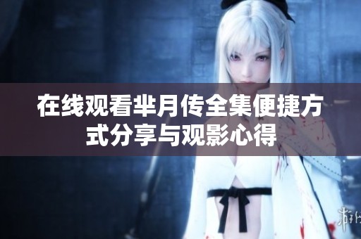 在线观看芈月传全集便捷方式分享与观影心得
