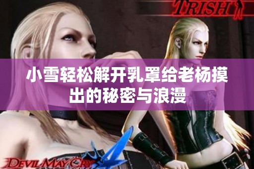 小雪轻松解开乳罩给老杨摸出的秘密与浪漫