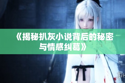 《揭秘扒灰小说背后的秘密与情感纠葛》
