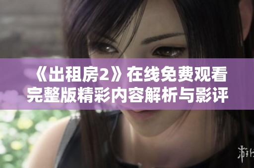 《出租房2》在线免费观看完整版精彩内容解析与影评分享