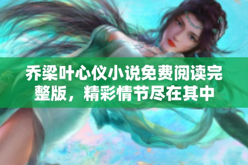 乔梁叶心仪小说免费阅读完整版，精彩情节尽在其中