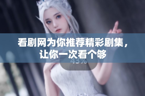 看剧网为你推荐精彩剧集，让你一次看个够