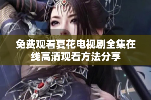 免费观看夏花电视剧全集在线高清观看方法分享