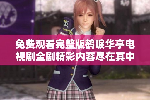 免费观看完整版鹤唳华亭电视剧全剧精彩内容尽在其中