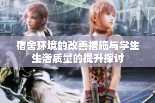 宿舍环境的改善措施与学生生活质量的提升探讨