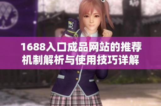 1688入口成品网站的推荐机制解析与使用技巧详解