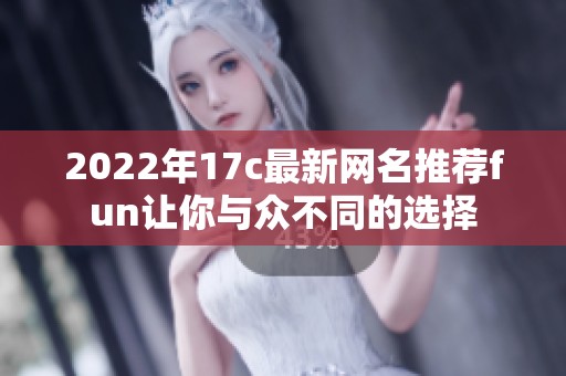 2022年17c最新网名推荐fun让你与众不同的选择