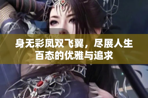 身无彩凤双飞翼，尽展人生百态的优雅与追求