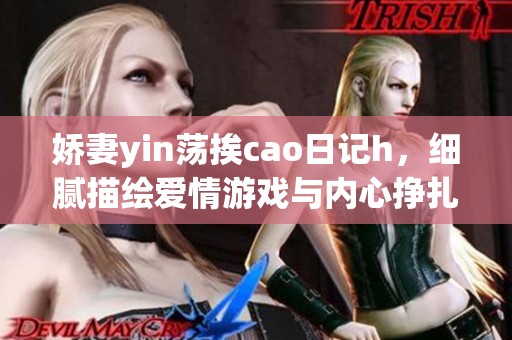 娇妻yin荡挨cao日记h，细腻描绘爱情游戏与内心挣扎的故事