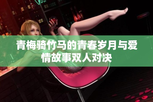 青梅骑竹马的青春岁月与爱情故事双人对决