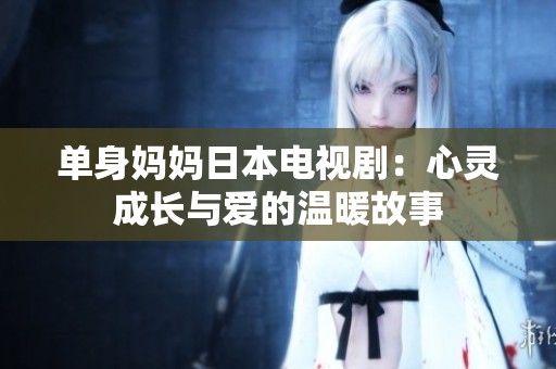 单身妈妈日本电视剧：心灵成长与爱的温暖故事
