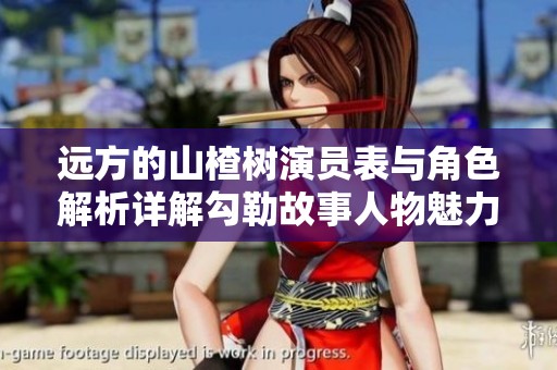 远方的山楂树演员表与角色解析详解勾勒故事人物魅力