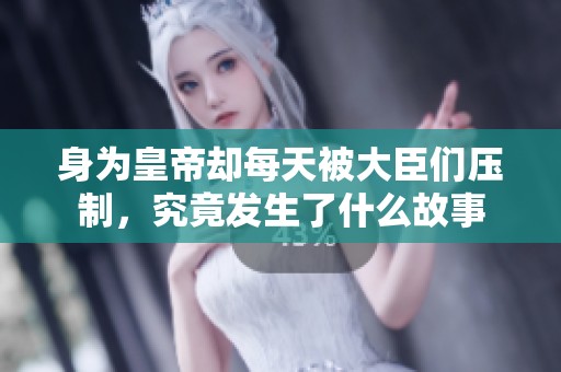 身为皇帝却每天被大臣们压制，究竟发生了什么故事