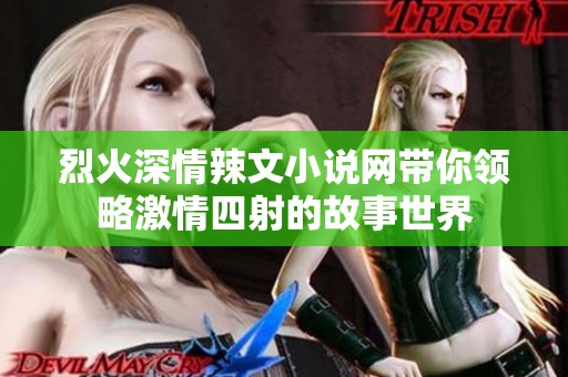 烈火深情辣文小说网带你领略激情四射的故事世界