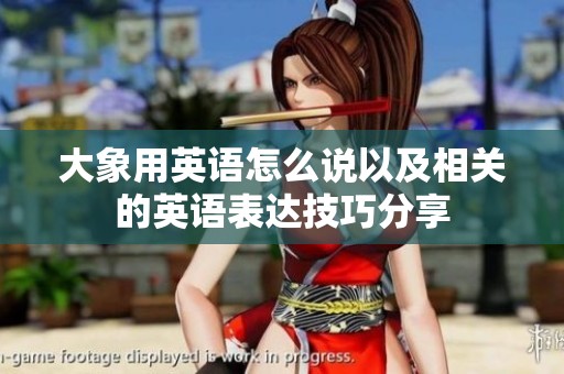 大象用英语怎么说以及相关的英语表达技巧分享