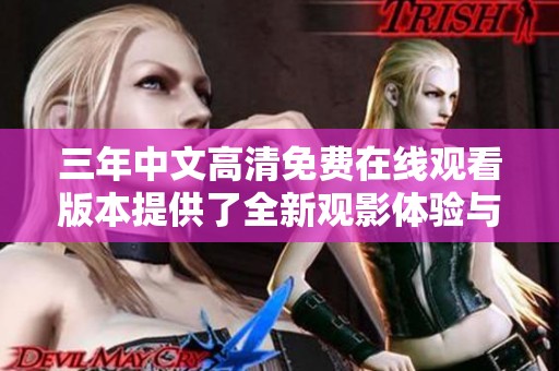 三年中文高清免费在线观看版本提供了全新观影体验与精彩内容
