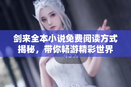 剑来全本小说免费阅读方式揭秘，带你畅游精彩世界