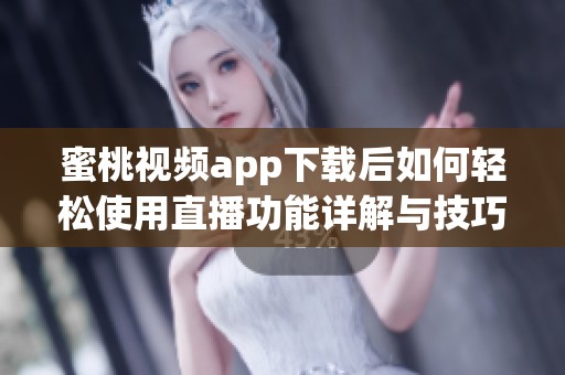 蜜桃视频app下载后如何轻松使用直播功能详解与技巧分享