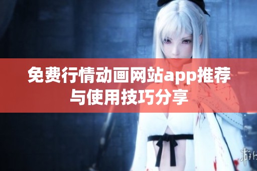 免费行情动画网站app推荐与使用技巧分享