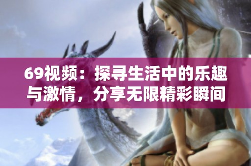 69视频：探寻生活中的乐趣与激情，分享无限精彩瞬间