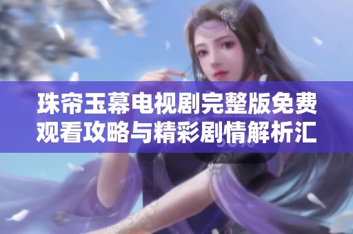 珠帘玉幕电视剧完整版免费观看攻略与精彩剧情解析汇总