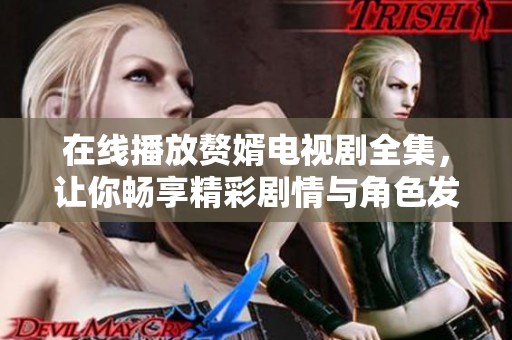 在线播放赘婿电视剧全集，让你畅享精彩剧情与角色发展