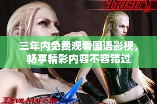 三年内免费观看国语影视，畅享精彩内容不容错过