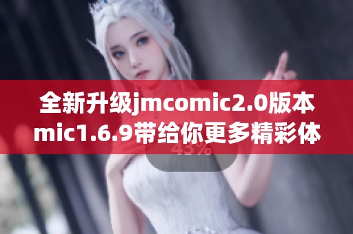 全新升级jmcomic2.0版本mic1.6.9带给你更多精彩体验