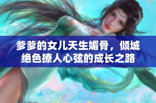 爹爹的女儿天生媚骨，倾城绝色撩人心弦的成长之路