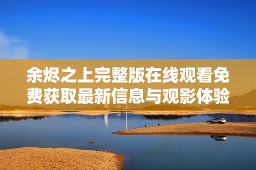 余烬之上完整版在线观看免费获取最新信息与观影体验分享