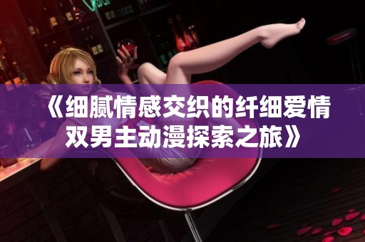 《细腻情感交织的纤细爱情双男主动漫探索之旅》