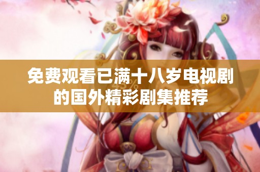 免费观看已满十八岁电视剧的国外精彩剧集推荐