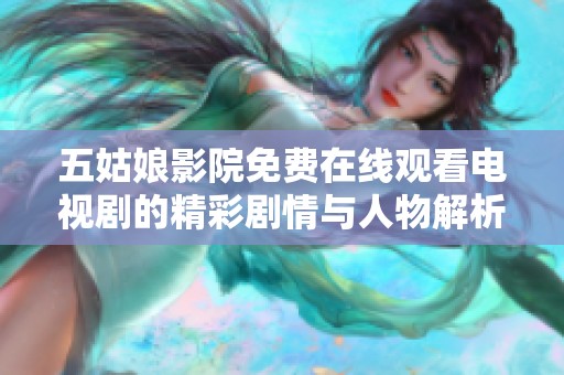 五姑娘影院免费在线观看电视剧的精彩剧情与人物解析