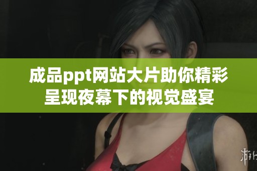成品ppt网站大片助你精彩呈现夜幕下的视觉盛宴