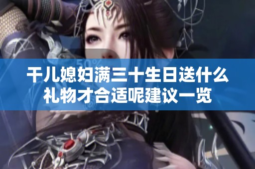 干儿媳妇满三十生日送什么礼物才合适呢建议一览