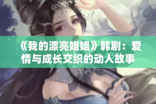《我的漂亮姐姐》韩剧：爱情与成长交织的动人故事