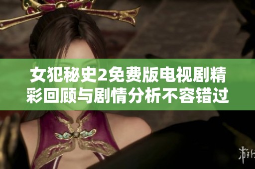 女犯秘史2免费版电视剧精彩回顾与剧情分析不容错过