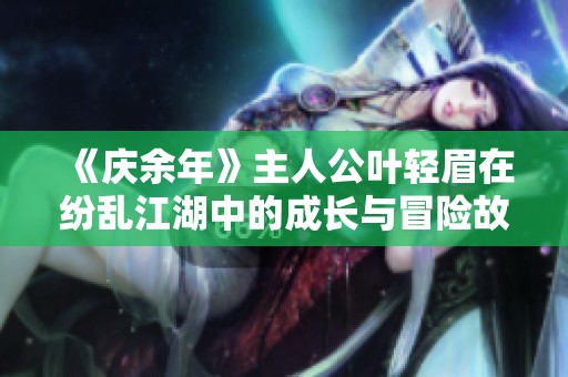 《庆余年》主人公叶轻眉在纷乱江湖中的成长与冒险故事